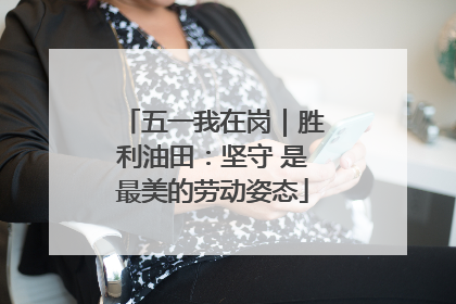 五一我在岗｜胜利油田：坚守 是最美的劳动姿态