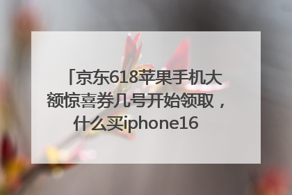 京东618苹果手机大额惊喜券几号开始领取，什么买iphone16最便宜，能降价多钱？