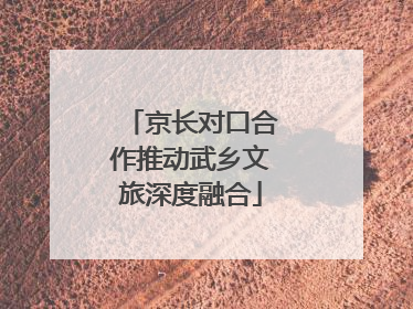 京长对口合作推动武乡文旅深度融合