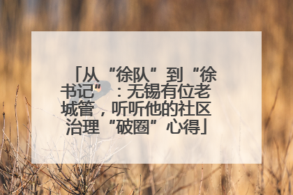 从“徐队”到“徐书记”：无锡有位老城管，听听他的社区治理“破圈”心得