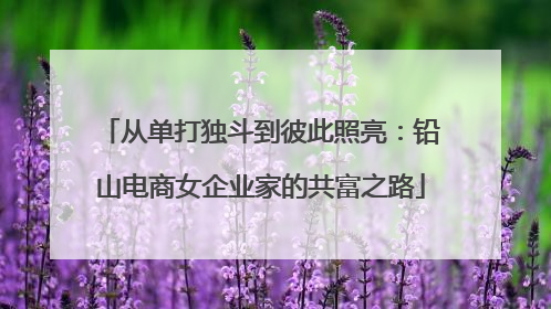 从单打独斗到彼此照亮：铅山电商女企业家的共富之路