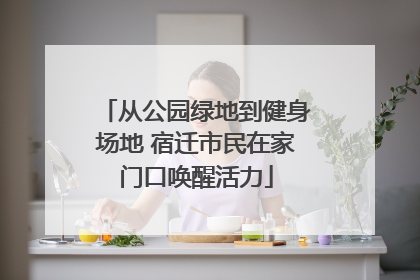 从公园绿地到健身场地 宿迁市民在家门口唤醒活力