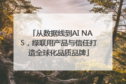 从数据线到AI NAS，绿联用产品与信任打造全球化品质品牌