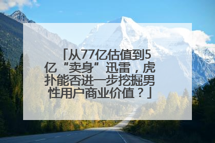 从77亿估值到5亿“卖身”迅雷，虎扑能否进一步挖掘男性用户商业价值？