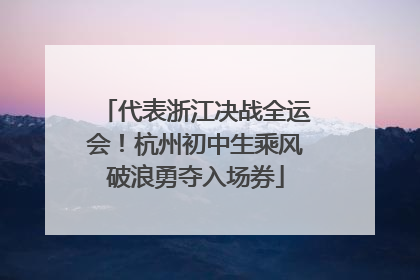 代表浙江决战全运会！杭州初中生乘风破浪勇夺入场券