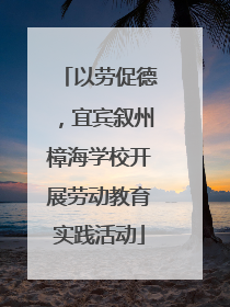 以劳促德，宜宾叙州樟海学校开展劳动教育实践活动