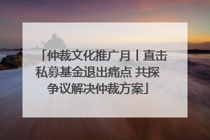 仲裁文化推广月丨直击私募基金退出痛点 共探争议解决仲裁方案