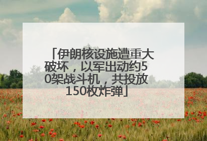 伊朗核设施遭重大破坏，以军出动约50架战斗机，共投放150枚炸弹