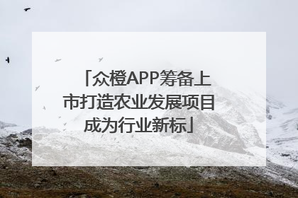 众橙APP筹备上市打造农业发展项目成为行业新标