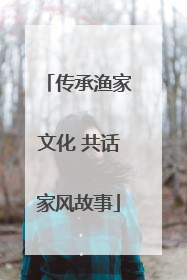 传承渔家文化 共话家风故事