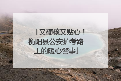 又硬核又贴心！衡阳县公安护考路上的暖心警事