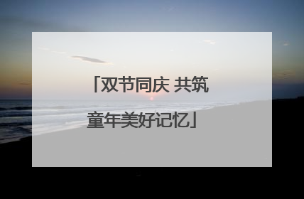 双节同庆 共筑童年美好记忆