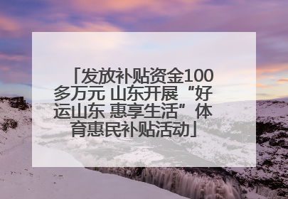 发放补贴资金100多万元 山东开展“好运山东 惠享生活”体育惠民补贴活动