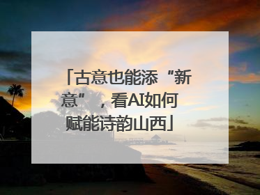 古意也能添“新意”，看AI如何赋能诗韵山西