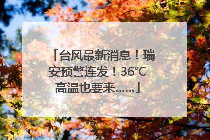 台风最新消息！瑞安预警连发！36℃高温也要来……