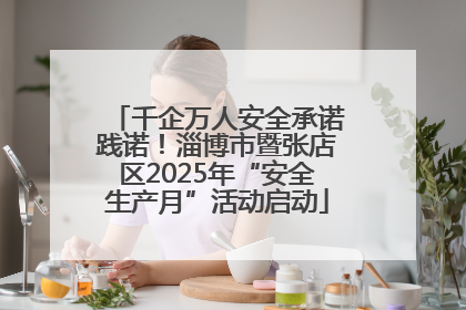 千企万人安全承诺践诺！淄博市暨张店区2025年“安全生产月”活动启动