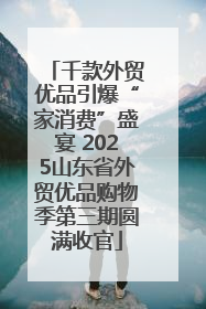 千款外贸优品引爆“家消费”盛宴 2025山东省外贸优品购物季第三期圆满收官