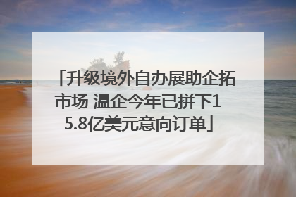 升级境外自办展助企拓市场 温企今年已拼下15.8亿美元意向订单