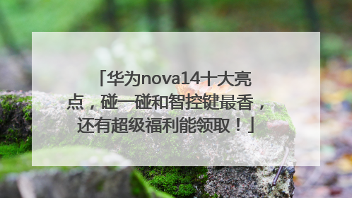 华为nova14十大亮点，碰一碰和智控键最香，还有超级福利能领取！