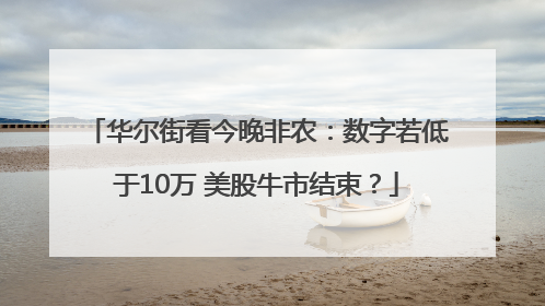 华尔街看今晚非农：数字若低于10万 美股牛市结束？
