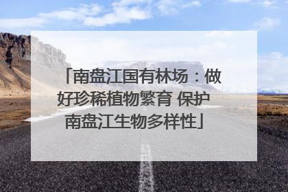 南盘江国有林场：做好珍稀植物繁育 保护南盘江生物多样性