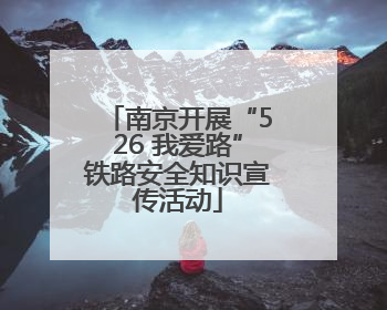 南京开展“526 我爱路”铁路安全知识宣传活动