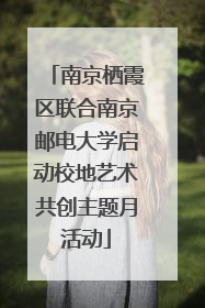 南京栖霞区联合南京邮电大学启动校地艺术共创主题月活动