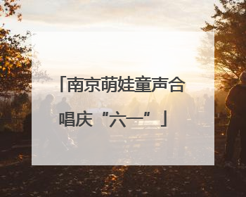 南京萌娃童声合唱庆“六一”