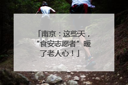 南京：这些天，“食安志愿者”暖了老人心！