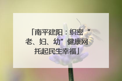 南平建阳：织密“老、妇、幼”健康网托起民生幸福