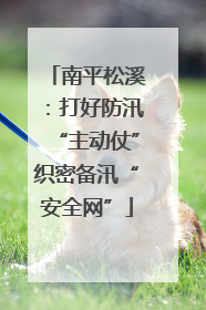 南平松溪：打好防汛“主动仗”织密备汛“安全网”