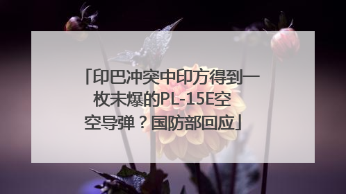 印巴冲突中印方得到一枚未爆的PL-15E空空导弹？国防部回应