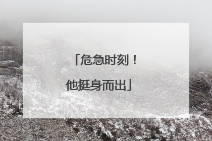 危急时刻！他挺身而出