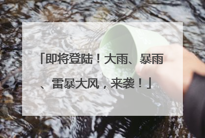 即将登陆！大雨、暴雨、雷暴大风，来袭！