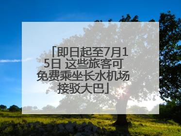 即日起至7月15日 这些旅客可免费乘坐长水机场接驳大巴