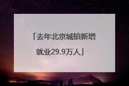 去年北京城镇新增就业29.9万人