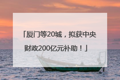 厦门等20城，拟获中央财政200亿元补助！