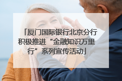 厦门国际银行北京分行积极推进“金融知识万里行”系列宣传活动