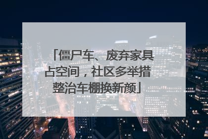 僵尸车、废弃家具占空间，社区多举措整治车棚换新颜