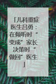 儿科重症医生吕勇：在倾听时“变成”家长 决策时“做回”医生