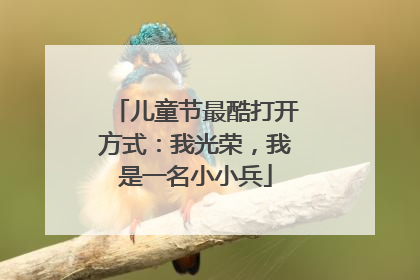 儿童节最酷打开方式：我光荣，我是一名小小兵