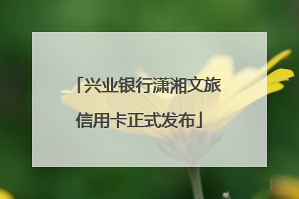 兴业银行潇湘文旅信用卡正式发布