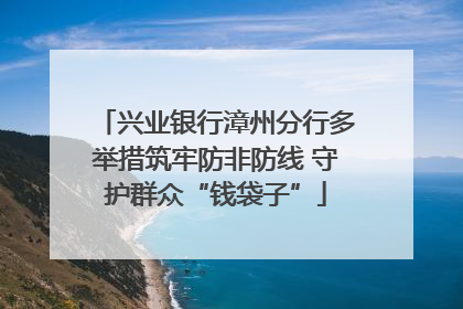 兴业银行漳州分行多举措筑牢防非防线 守护群众“钱袋子”