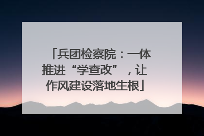 兵团检察院：一体推进“学查改”，让作风建设落地生根