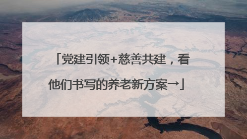 党建引领+慈善共建，看他们书写的养老新方案→