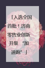 入选全国首批！济南零售业创新升级 “加速跑”