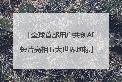 全球首部用户共创AI短片亮相五大世界地标
