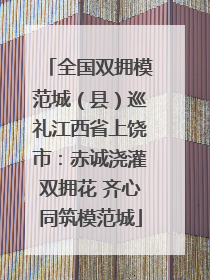 全国双拥模范城（县）巡礼江西省上饶市：赤诚浇灌双拥花 齐心同筑模范城