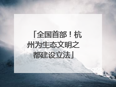 全国首部！杭州为生态文明之都建设立法