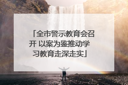 全市警示教育会召开 以案为鉴推动学习教育走深走实